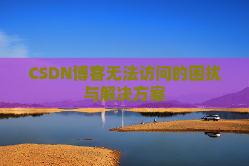 CSDN博客无法访问的困扰与解决方案