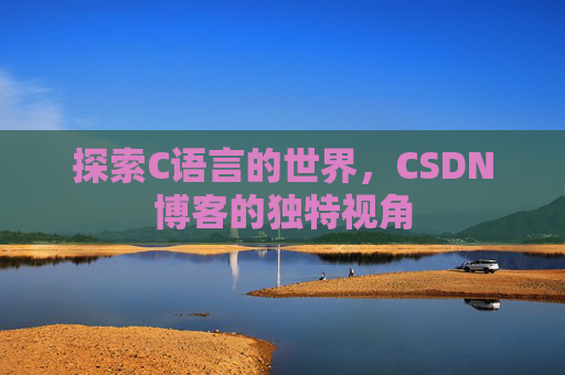探索C语言的世界，CSDN博客的独特视角