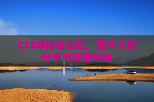 CSDN博客专栏，技术人的分享与交流平台